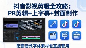 抖音影视剪辑全攻略：PR剪辑+上字幕+封面制作，配套音效字体素材包直接套用-世康聊项目
