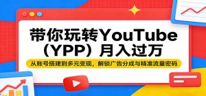 带你玩转YouTube(YPP)月入过万：从账号搭建到多元变现，解锁广告分成与精准流量密码-世康聊项目