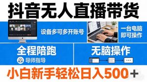 抖音无人直播带货 一台电脑即可操作 可多开账号 无脑操作 全程陪跑 新手小白轻松 日入500+-世康聊项目