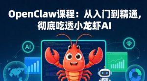 OpenClaw课程:从入门到精通,彻底吃透小龙虾AI-世康聊项目