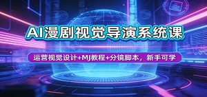 AI漫剧视觉导演系统课：运营视觉设计+MJ教程+分镜脚本，新手可学-世康聊项目