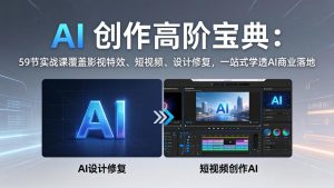 AI 创作高阶宝典：59节实战课覆盖影视特效、短视频、设计修复，一站式学透AI商业落地-世康聊项目