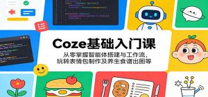 Coze基础入门课：从零掌握智能体搭建与工作流，玩转表情包制作及养生食谱出图等-世康聊项目
