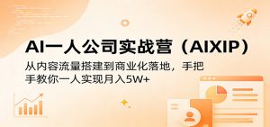 AI一人公司实战营(AIXIP)：从内容流量搭建到商业化落地，手把手教你一人实现月入5W+-世康聊项目