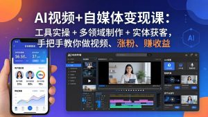 AI视频+自媒体变现课：工具实操 + 多领域制作 + 实体获客，手把手教你做视频、涨粉、赚收益-世康聊项目