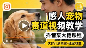 感人宠物赛道视频教学，抖音某大佬课程，可做伙伴计划精选独家收益-世康聊项目