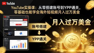YouTube实操课:从零搭建账号到YPP通关,零基础也能学会海外短视频月入过万美金-世康聊项目