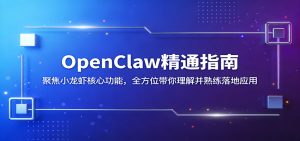 OpenClaw精通指南:聚焦小龙虾核心功能,全方位带你理解并熟练落地应用-世康聊项目
