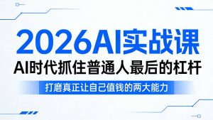 2026AI实战课,AI时代抓住普通人最后的杠杆,打磨真正让自己值钱的两大能力-世康聊项目