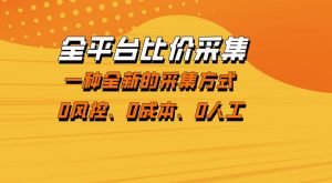 全平台比价采集,一个稳定的数据采集项目,区别于传统的玩法不风控,零成本操作【揭秘】-世康聊项目