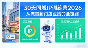 30天同城IP训练营2026年,从流量到门店业绩的全链路-世康聊项目
