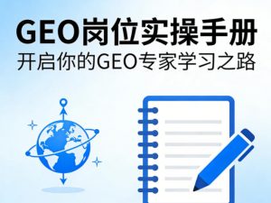 GEO岗位实操手册，开启你的GE0专家学习之路-世康聊项目