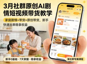 3月某社群原创AI剧情短视频带货教学，家庭剧情+带货=原创带货，新手也能快速出单稳拿收益-世康聊项目