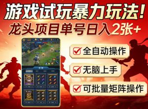 游戏试玩暴力玩法！龙头项目单号日入200+，全自动操作无脑上手，可批量矩阵操作【揭秘】-世康聊项目