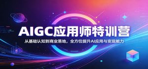 AIGC应用师特训营：从基础认知到商业落地，全方位提升AI应用与变现能力-世康聊项目