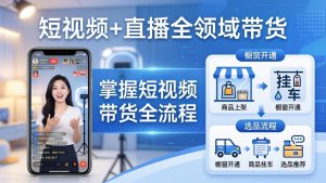 短视频+直播全领域带货-更新：掌握橱窗开通、挂车、选品、爆款文案改编等短视频带货全流程-世康聊项目