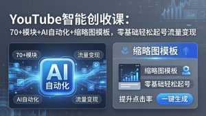 YouTube智能创收课：70+模块+AI自动化+缩略图模板，零基础轻松起号流量变现-世康聊项目