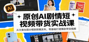 原创AI剧情短视频带货实战课：从文案生图分镜到剪辑发布，零基础打造爆款带货视频-世康聊项目