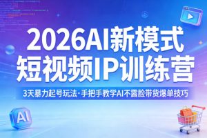 2026AI新模式短视频IP训练营，3天暴力起号玩法，手把手教学AI不露脸带货爆单技巧(更新)-世康聊项目