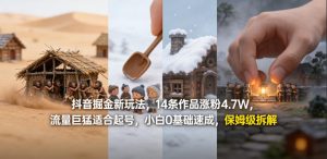 抖音掘金新玩法，14条作品涨粉4.7W，流量巨猛适合起号，小白0基础速成，保姆级拆解-世康聊项目