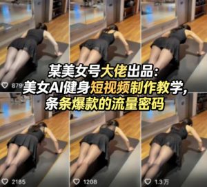 某美女号大佬出品：美女AI健身短视频制作教学，条条爆款的流量密码-世康聊项目
