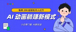 AI 动画躺赚新模式，无需经验，每单 200 起轻松月入过万-世康聊项目