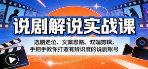 说剧解说实战课：选剧走位、文案思路、双端剪辑，手把手教你打造有辨识度的说剧账号-世康聊项目