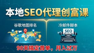本地SEO代理创富课:谷歌地图排名+冷邮件脚本,90天搞定首单,月入过万实战体系-世康聊项目