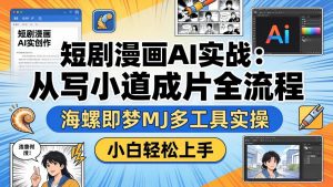 短剧漫画AI实战:从写小说到成片全流程,海螺即梦MJ多工具实操,小白轻松上手-世康聊项目