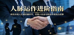 付费文章:人脉运作进阶指南,依托中间人打通关键环节,在熟人社会与职场中高效办成事-世康聊项目