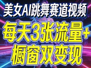 美女AI跳舞赛道视频,每天3张流量+橱窗双变现,新手保姆级制作教学-世康聊项目