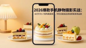 2026爆款手机静物摄影实战:台灯打光+7招构图速成,手机也能拍出商拍感美食商品图-世康聊项目