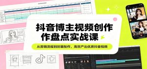 抖音博主视频创作盘点实战课：从剪辑流程到封面制作，高效产出优质抖音视频-世康聊项目