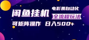 闲鱼全自动售卖电影票,全程挂G,可矩阵操作,小白轻松上手日入5张,稳定副业【揭秘】-世康聊项目