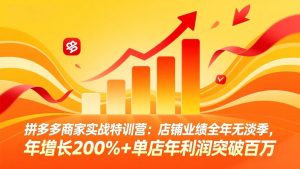 拼多多商家实战特训营:店铺业绩全年无淡季,年增长200%+单店年利润突破百万(26年4月10日更新-世康聊项目