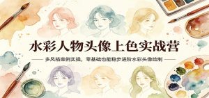 水彩人物头像上色实战营：多风格案例实操，零基础也能稳步进阶水彩头像绘制-世康聊项目