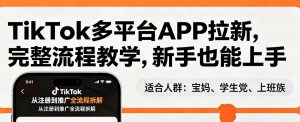TikTok多平台APP拉新，完整流程教学，新手也能上手，轻松出海搞美金-世康聊项目
