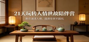 21天玩转人情世故陪伴营:教你通透人情、圆滑处世不踩坑-世康聊项目