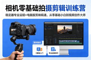 相机零基础拍摄剪辑训练营:稳定器专业运镜+电脑版剪映精通,从零基础小白到视频创作大师-世康聊项目