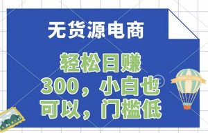 无货源电商,一件代发,日赚300,附详细实操教程-世康聊项目