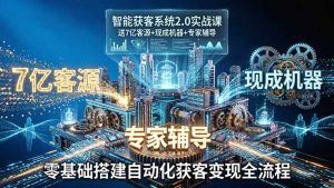 智能获客系统2.0实战课:送7亿客源+现成机器+专家辅导,零基础搭建自动化获客变现全流程-世康聊项目