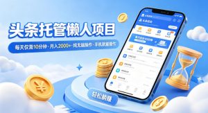 头条托管懒人项目,每天仅需10分钟,月入2000+,纯无脑操作,手机就能操作【揭秘】-世康聊项目