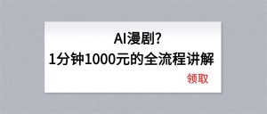 AI漫剧1分钟1000元的全流程讲解-世康聊项目