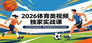 2026体育类视频独家实战课:从账号定位到剪辑运营,掌握体育视频变现与伙伴计划玩法-世康聊项目