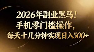 2026年副业黑马!手机零门槛操作,每天十几分钟实现日入500+-世康聊项目