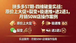 拼多多57期-四维破量实战:原价上大促+裂变+极速推+进2退1,月销50W店操作案例-世康聊项目