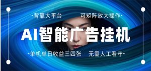 AI 智能广告挂机 全自动ai脚本运行 日入300-400无需人工看守 长期稳定 可矩阵放大-世康聊项目