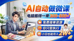 AI自动做微课，电脑搬砖一单300-500+，免费接单资源，你只管执行，小白也能月入2W+-世康聊项目