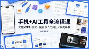 手机+AI工具全流程课，文案+PPT+图文+视频，从入门到出片手把手教，多场景实操-世康聊项目