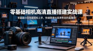 零基础相机高清直播间搭建实战课，小白也能轻松上手，快速搭建出高清专业的直播间-世康聊项目
